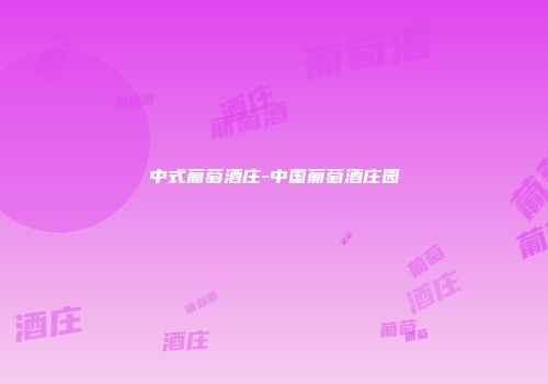 中式葡萄酒庄-中国葡萄酒庄园