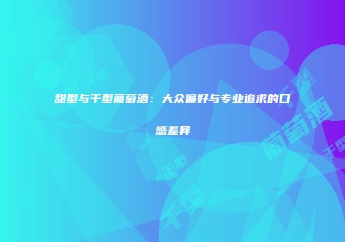 甜型与干型葡萄酒：大众偏好与专业追求的口感差异