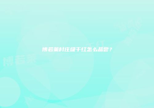 博若莱村庄级干红怎么品尝？