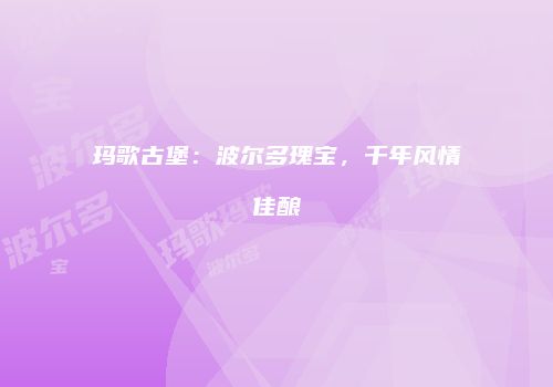 玛歌古堡：波尔多瑰宝，千年风情佳酿
