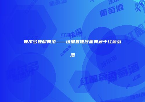 波尔多佳酿典范——法国查隆庄园典藏干红葡萄酒