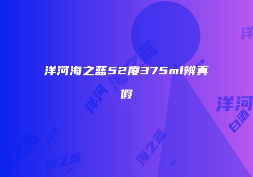 洋河海之蓝52度375ml辨真假