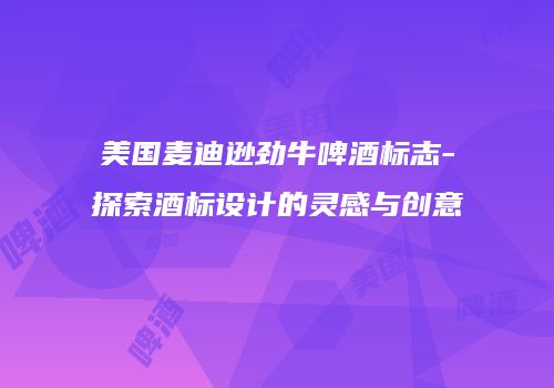 美国麦迪逊劲牛啤酒标志-探索酒标设计的灵感与创意