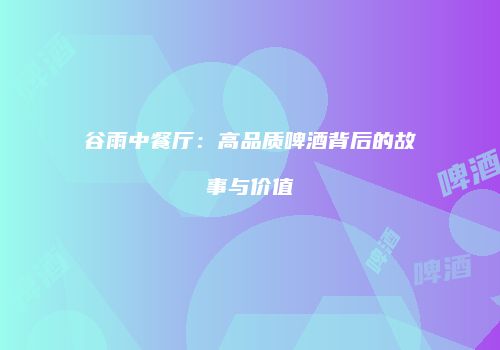 谷雨中餐厅：高品质啤酒背后的故事与价值