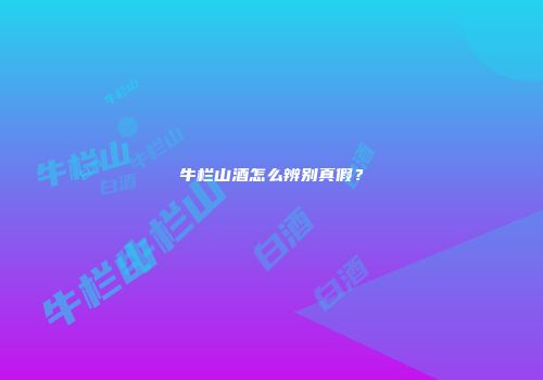 牛栏山酒怎么辨别真假？