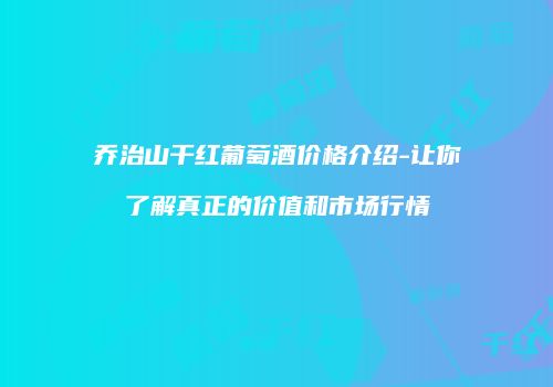 乔治山干红葡萄酒价格介绍-让你了解真正的价值和市场行情