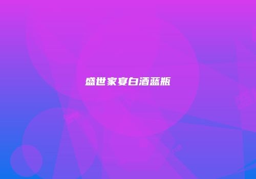 盛世家宴白酒蓝瓶