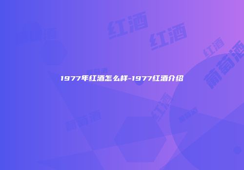 1977年红酒怎么样-1977红酒介绍