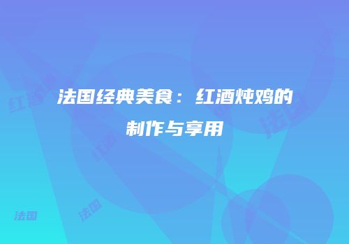 法国经典美食：红酒炖鸡的制作与享用
