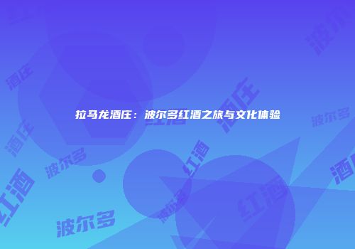 拉马龙酒庄：波尔多红酒之旅与文化体验