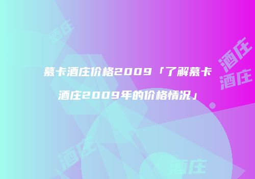 慕卡酒庄价格2009「了解慕卡酒庄2009年的价格情况」