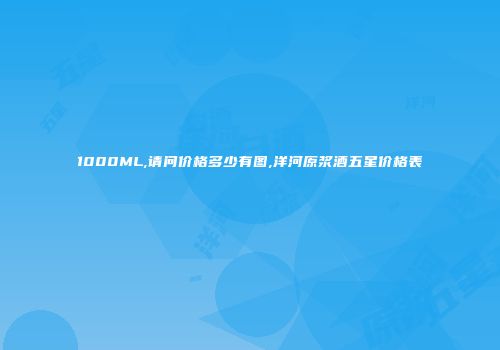 1000ML,请问价格多少有图,洋河原浆酒五星价格表