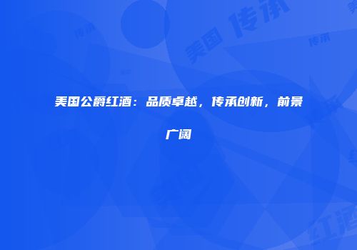 美国公爵红酒：品质卓越，传承创新，前景广阔