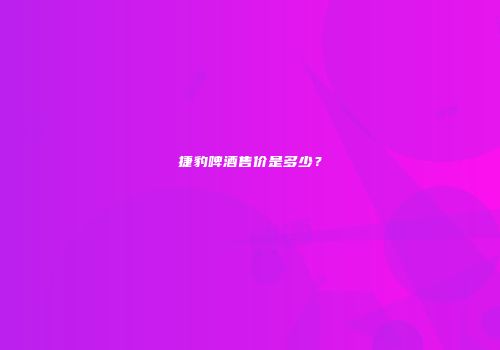 捷豹啤酒售价是多少？