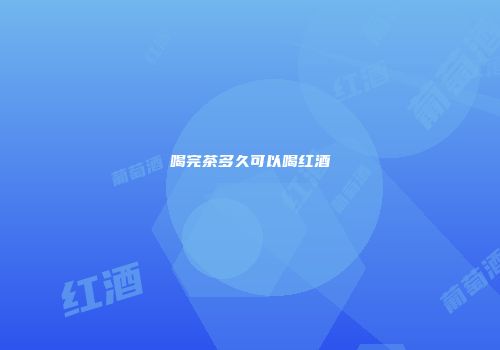 喝完茶多久可以喝红酒