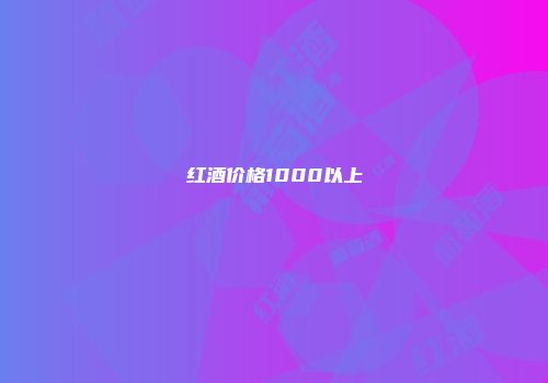 红酒价格1000以上