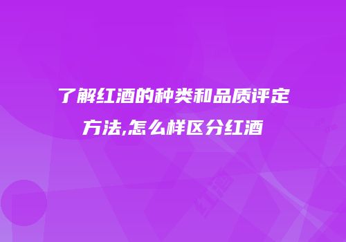 了解红酒的种类和品质评定方法,怎么样区分红酒