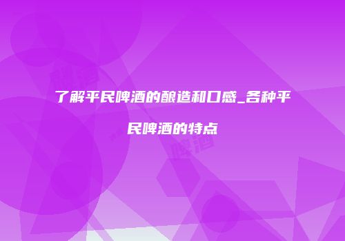 了解平民啤酒的酿造和口感_各种平民啤酒的特点