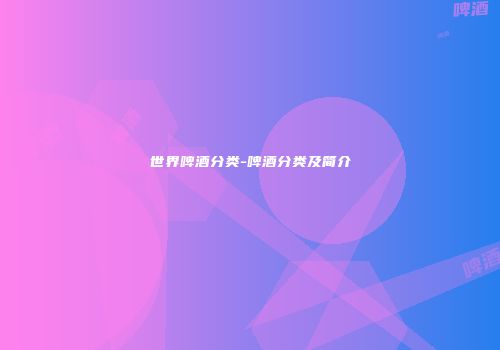 世界啤酒分类-啤酒分类及简介