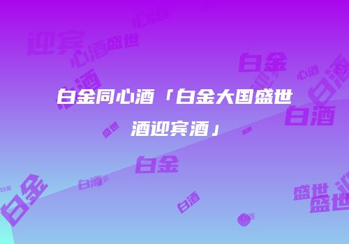 白金同心酒「白金大国盛世酒迎宾酒」