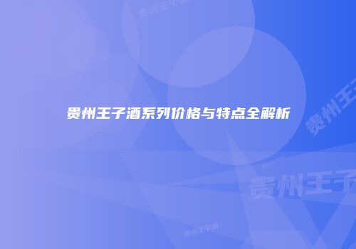 贵州王子酒系列价格与特点全解析