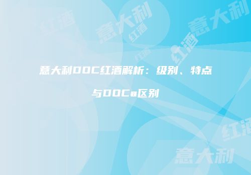 意大利DOC红酒解析：级别、特点与DOCa区别