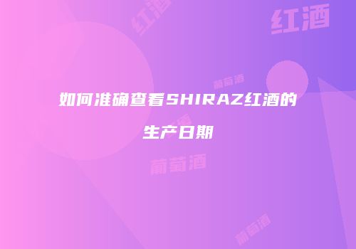 如何准确查看SHIRAZ红酒的生产日期