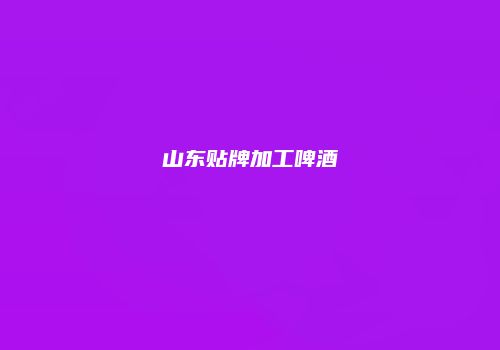 山东贴牌加工啤酒