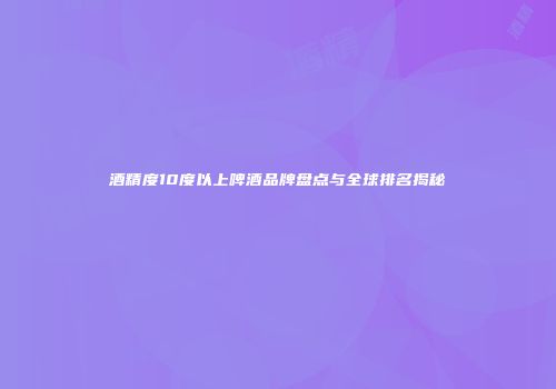酒精度10度以上啤酒品牌盘点与全球排名揭秘