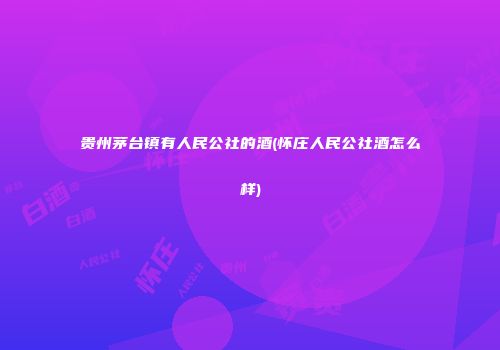 贵州茅台镇有人民公社的酒(怀庄人民公社酒怎么样)