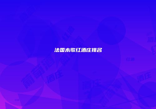 法国木歌红酒庄排名