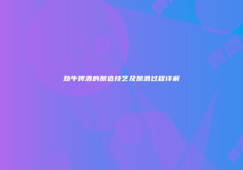 劲牛啤酒的酿造技艺及酿酒过程详解
