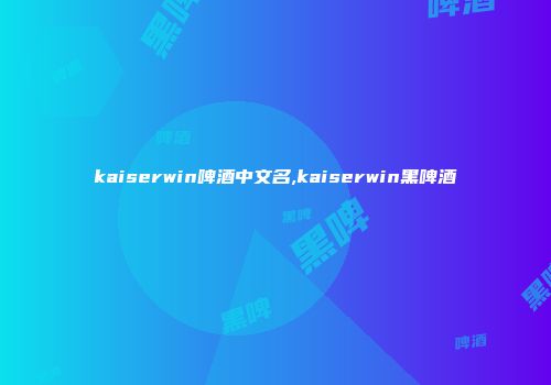 kaiserwin啤酒中文名,kaiserwin黑啤酒