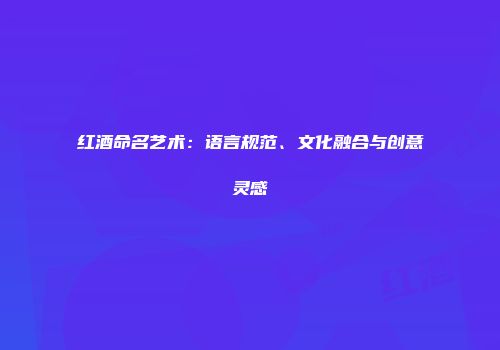 红酒命名艺术：语言规范、文化融合与创意灵感