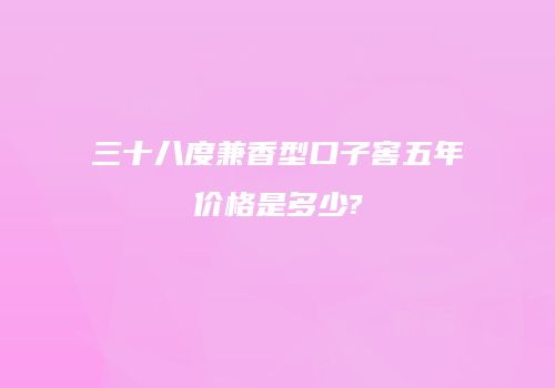三十八度兼香型口子窖五年价格是多少?