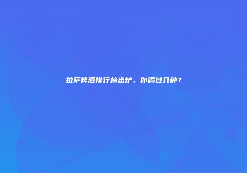 拉萨啤酒排行榜出炉，你喝过几种？