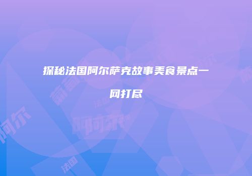 探秘法国阿尔萨克故事美食景点一网打尽