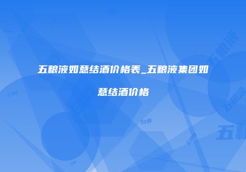 五粮液如意结酒价格表_五粮液集团如意结酒价格