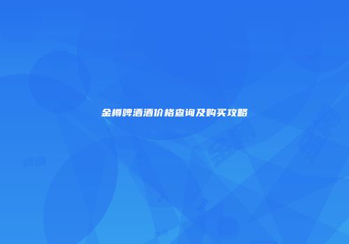 金樽啤酒酒价格查询及购买攻略