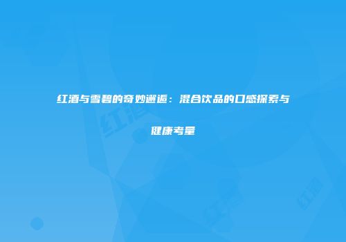 红酒与雪碧的奇妙邂逅：混合饮品的口感探索与健康考量