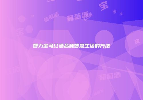 智力宝马红酒品味智慧生活的方法