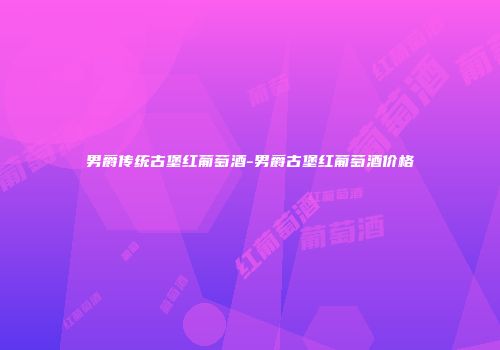 男爵传统古堡红葡萄酒-男爵古堡红葡萄酒价格