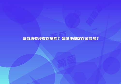 葡萄酒有没有保质期？如何正确保存葡萄酒？