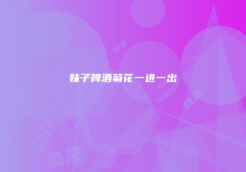 妹子啤酒菊花一进一出