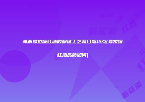 详解易拉罐红酒的酿造工艺和口感特点(易拉罐红酒品质如何)