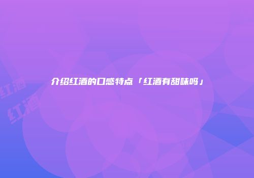 介绍红酒的口感特点「红酒有甜味吗」