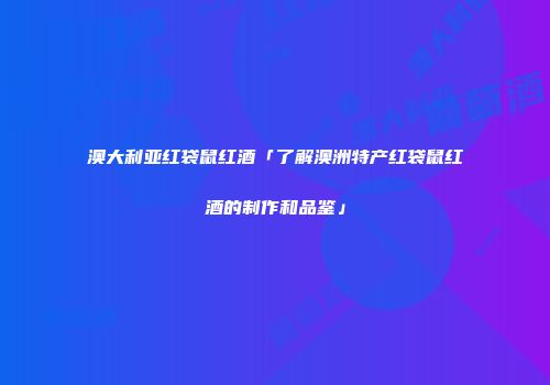 澳大利亚红袋鼠红酒「了解澳洲特产红袋鼠红酒的制作和品鉴」