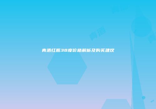 青酒红瓶38度价格解析及购买建议