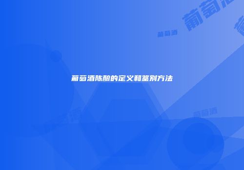 葡萄酒陈酿的定义和鉴别方法