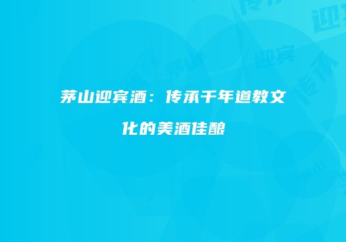 茅山迎宾酒：传承千年道教文化的美酒佳酿